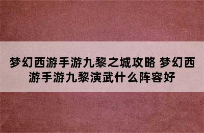 梦幻西游手游九黎之城攻略 梦幻西游手游九黎演武什么阵容好